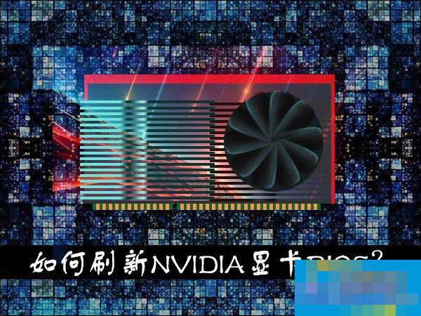 显卡刷BIOS有什么用？如何刷新NVIDIA显卡BIOS？